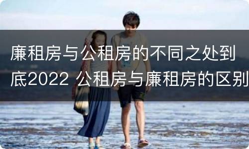 廉租房与公租房的不同之处到底2022 公租房与廉租房的区别都在此,别再搞错了!