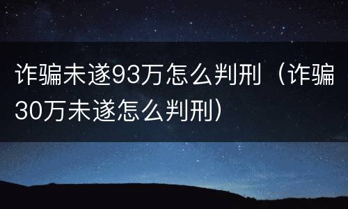 诈骗未遂93万怎么判刑（诈骗30万未遂怎么判刑）