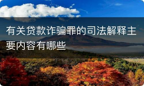有关贷款诈骗罪的司法解释主要内容有哪些