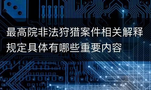 最高院非法狩猎案件相关解释规定具体有哪些重要内容
