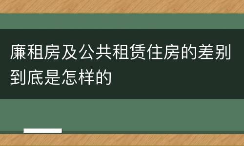 廉租房及公共租赁住房的差别到底是怎样的