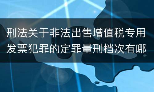 刑法关于非法出售增值税专用发票犯罪的定罪量刑档次有哪些