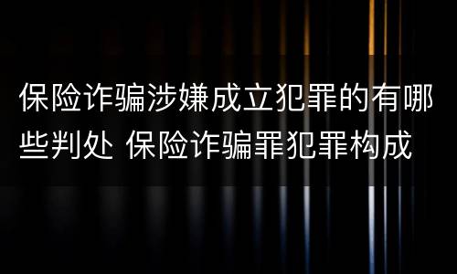 保险诈骗涉嫌成立犯罪的有哪些判处 保险诈骗罪犯罪构成