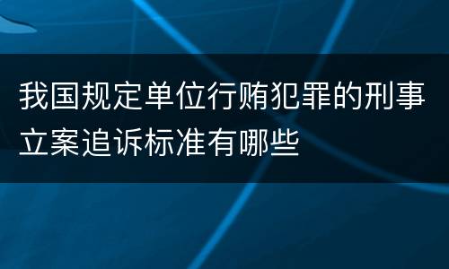 我国规定单位行贿犯罪的刑事立案追诉标准有哪些