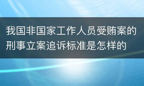 我国非国家工作人员受贿案的刑事立案追诉标准是怎样的