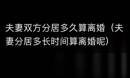 夫妻双方分居多久算离婚（夫妻分居多长时间算离婚呢）