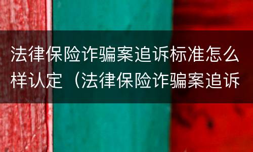 法律保险诈骗案追诉标准怎么样认定（法律保险诈骗案追诉标准怎么样认定的）