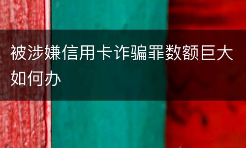 被涉嫌信用卡诈骗罪数额巨大如何办