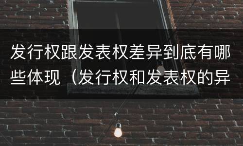 发行权跟发表权差异到底有哪些体现（发行权和发表权的异同）