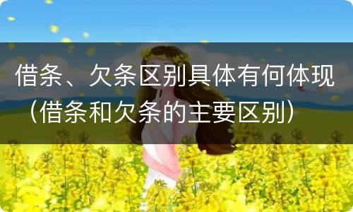 借条、欠条区别具体有何体现（借条和欠条的主要区别）