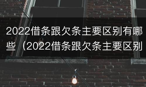 2022借条跟欠条主要区别有哪些（2022借条跟欠条主要区别有哪些呢）
