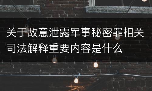 关于故意泄露军事秘密罪相关司法解释重要内容是什么