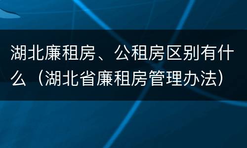 湖北廉租房、公租房区别有什么(湖北省廉租房管理办法) 湖北廉租房、公租房区别有什么(湖北省廉租房管理办法)