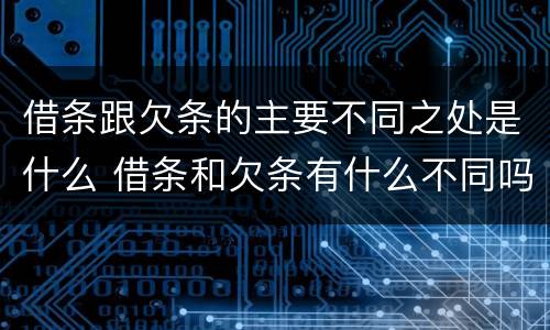 借条跟欠条的主要不同之处是什么 借条和欠条有什么不同吗