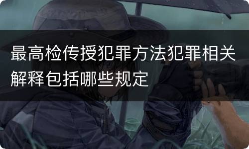 最高检传授犯罪方法犯罪相关解释包括哪些规定