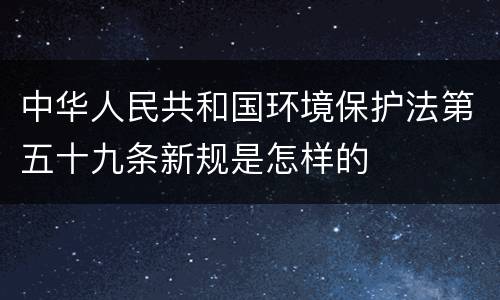 中华人民共和国环境保护法第五十九条新规是怎样的