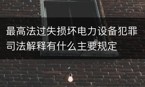 最高法过失损坏电力设备犯罪司法解释有什么主要规定