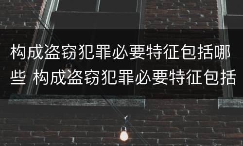 构成盗窃犯罪必要特征包括哪些 构成盗窃犯罪必要特征包括哪些方面