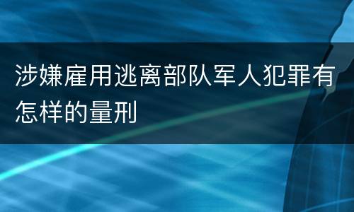 涉嫌雇用逃离部队军人犯罪有怎样的量刑