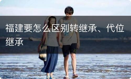 福建要怎么区别转继承、代位继承