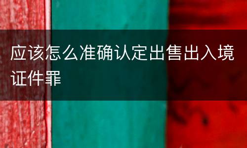 应该怎么准确认定出售出入境证件罪