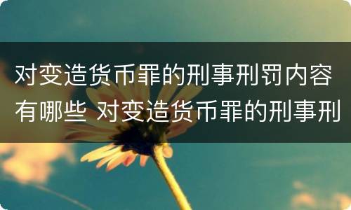 对变造货币罪的刑事刑罚内容有哪些 对变造货币罪的刑事刑罚内容有哪些