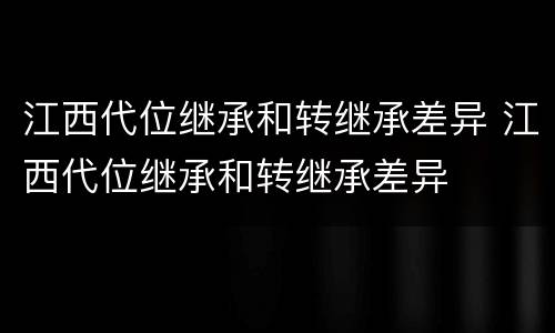 江西代位继承和转继承差异 江西代位继承和转继承差异