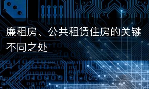 廉租房、公共租赁住房的关键不同之处