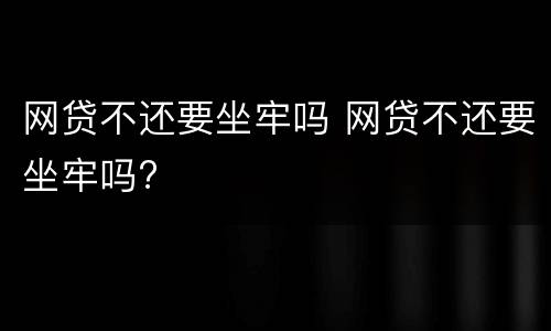 网贷不还要坐牢吗 网贷不还要坐牢吗?