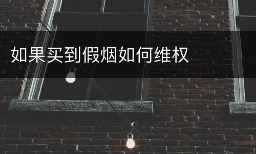 如果买到假烟如何维权