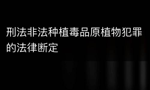 刑法非法种植毒品原植物犯罪的法律断定