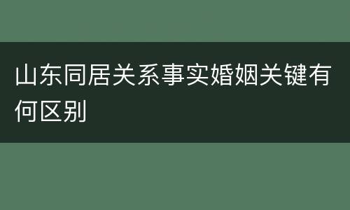 山东同居关系事实婚姻关键有何区别