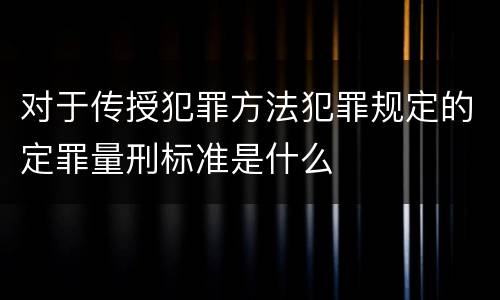 对于传授犯罪方法犯罪规定的定罪量刑标准是什么