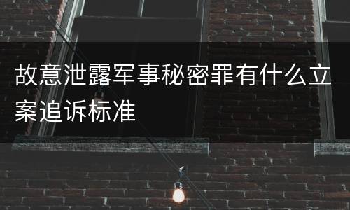 故意泄露军事秘密罪有什么立案追诉标准