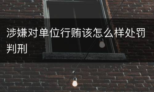涉嫌对单位行贿该怎么样处罚判刑