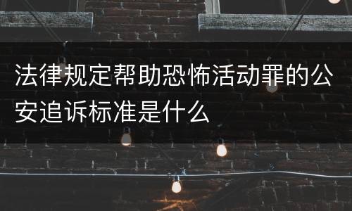 法律规定帮助恐怖活动罪的公安追诉标准是什么