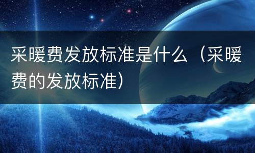 采暖费发放标准是什么（采暖费的发放标准）