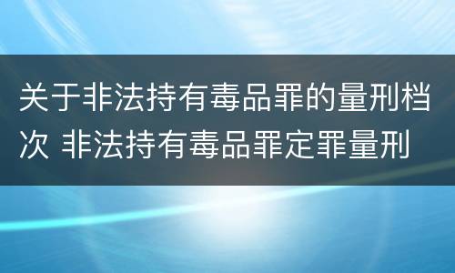 关于非法持有毒品罪的量刑档次 非法持有毒品罪定罪量刑