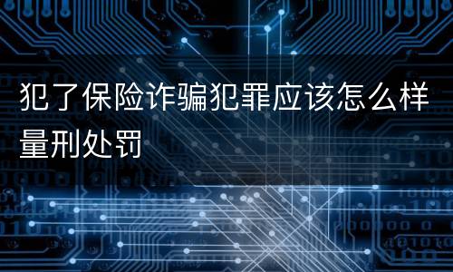 犯了保险诈骗犯罪应该怎么样量刑处罚