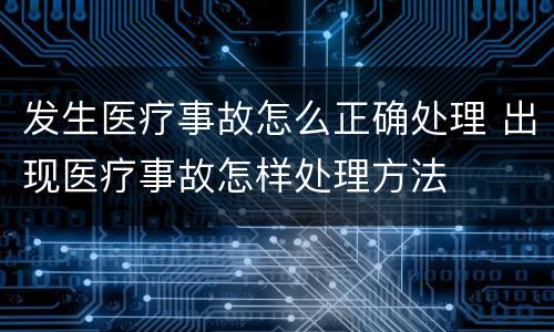 发生医疗事故怎么正确处理 出现医疗事故怎样处理方法