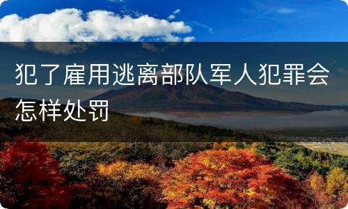 犯了雇用逃离部队军人犯罪会怎样处罚