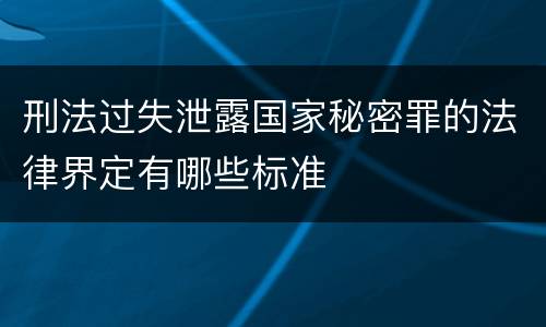 刑法过失泄露国家秘密罪的法律界定有哪些标准