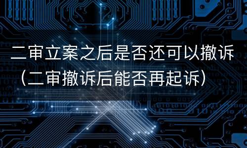二审立案之后是否还可以撤诉（二审撤诉后能否再起诉）