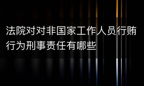 法院对对非国家工作人员行贿行为刑事责任有哪些