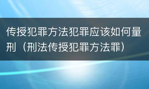 传授犯罪方法犯罪应该如何量刑（刑法传授犯罪方法罪）