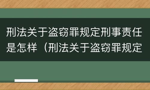 刑法关于盗窃罪规定刑事责任是怎样（刑法关于盗窃罪规定刑事责任是怎样定义的）