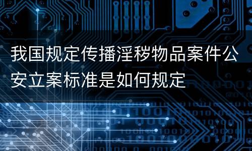 我国规定传播淫秽物品案件公安立案标准是如何规定