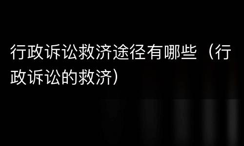 行政诉讼救济途径有哪些（行政诉讼的救济）