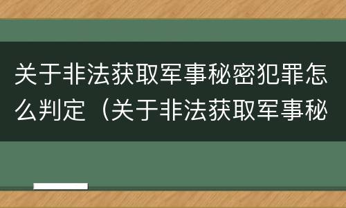 关于非法获取军事秘密犯罪怎么判定（关于非法获取军事秘密犯罪怎么判定的）