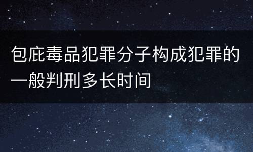包庇毒品犯罪分子构成犯罪的一般判刑多长时间
